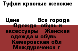 Туфли красные женские › Цена ­ 500 - Все города Одежда, обувь и аксессуары » Женская одежда и обувь   . Кемеровская обл.,Междуреченск г.